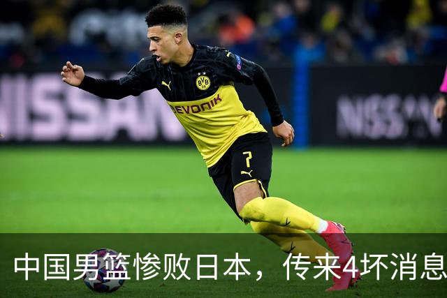 中国男篮惨败日本，传来4坏消息1好消息，防守崩盘，郭士强或下课