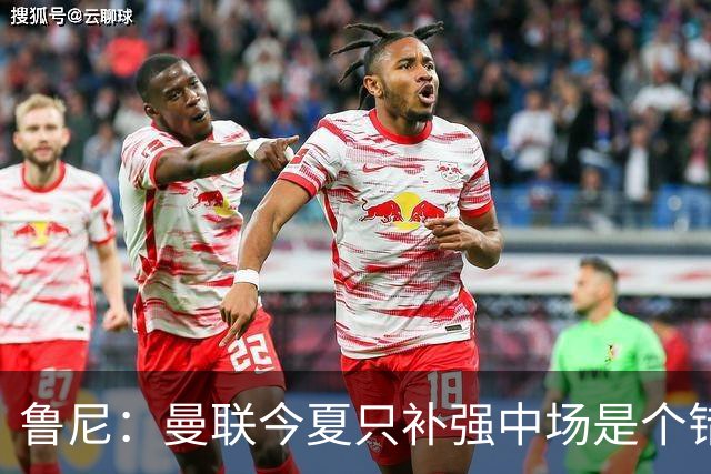 鲁尼：曼联今夏只补强中场是个错误，其他位置也需要引援